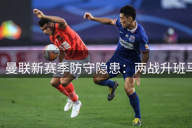 曼联新赛季防守隐患：两战升班马失四球